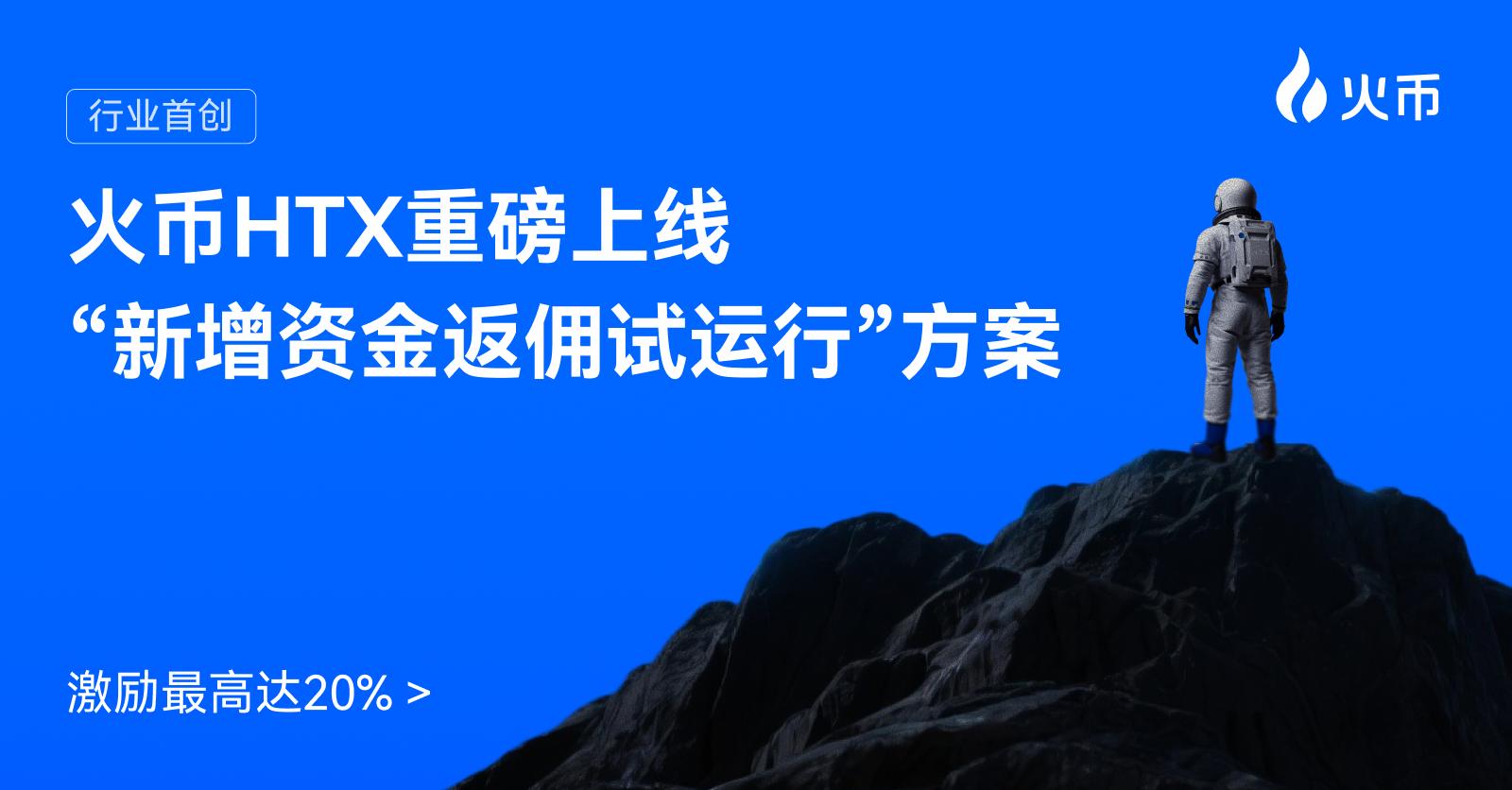 行业首创！火币HTX重磅上线“新增资金返佣试运行”方案，激励最高达20%