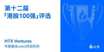 荣膺第十二届「港股 100 强」年度最佳 Web3 风投机构，HTX Ventures 深度赋能香港Web3 金融新生态