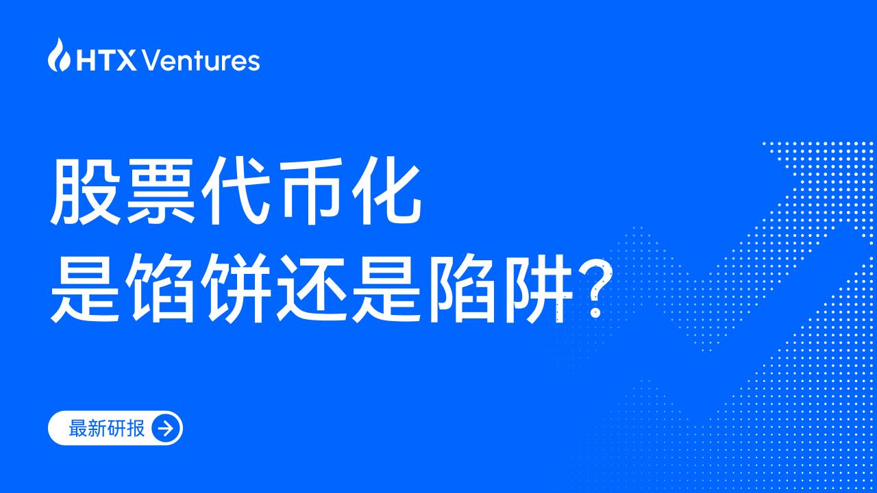 HTX Ventures最新研报丨股票代币化是馅饼还是陷阱？一文看懂​