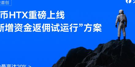 行业首创！火币HTX重磅上线“新增资金返佣试运行”方案，激励最高达20%