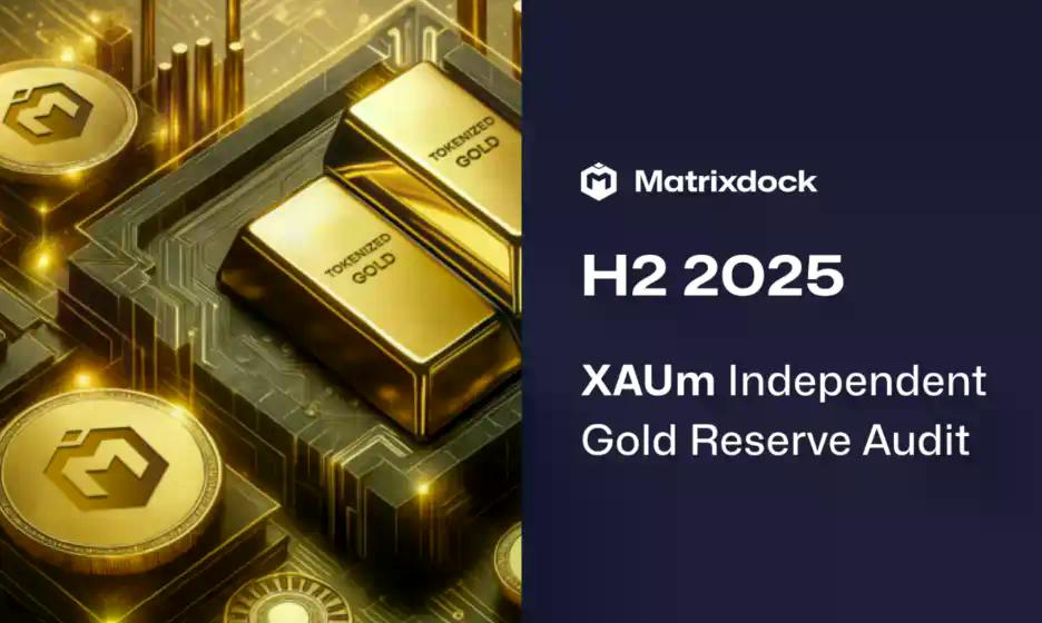 Matrixdock发布最新半年度实物黄金审计报告，强化实物黄金透明度实践