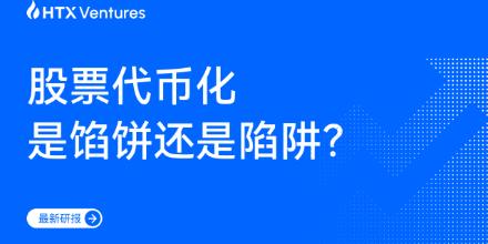 新聞專區-HTX Ventures最新研报丨股票代币化是馅饼还是陷阱？一文看懂​